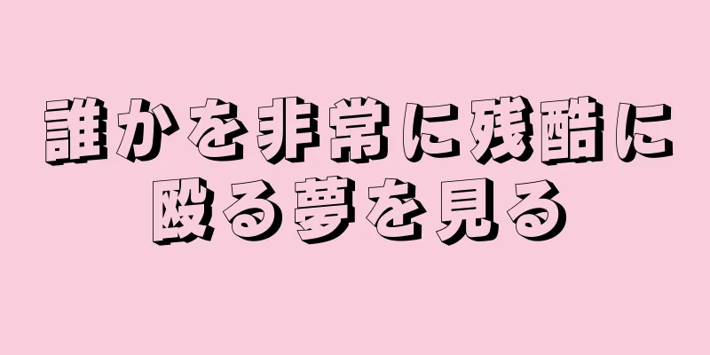 誰かを非常に残酷に殴る夢を見る