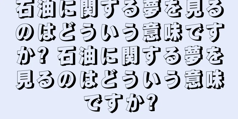 石油に関する夢を見るのはどういう意味ですか? 石油に関する夢を見るのはどういう意味ですか?