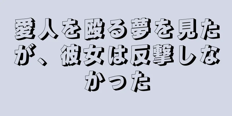 愛人を殴る夢を見たが、彼女は反撃しなかった