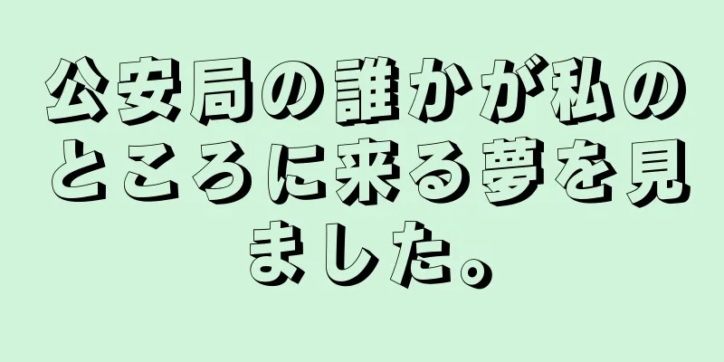 公安局の誰かが私のところに来る夢を見ました。