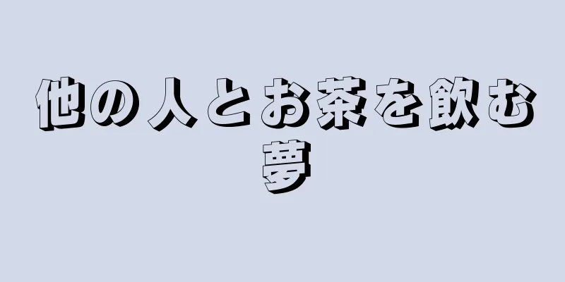 他の人とお茶を飲む夢
