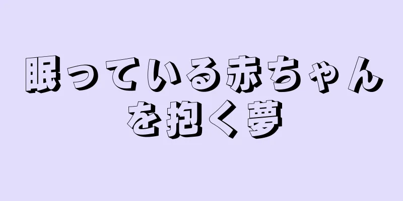 眠っている赤ちゃんを抱く夢