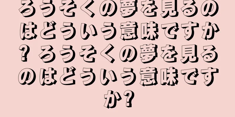 ろうそくの夢を見るのはどういう意味ですか? ろうそくの夢を見るのはどういう意味ですか?