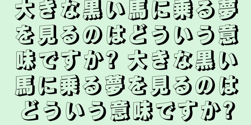 大きな黒い馬に乗る夢を見るのはどういう意味ですか? 大きな黒い馬に乗る夢を見るのはどういう意味ですか?