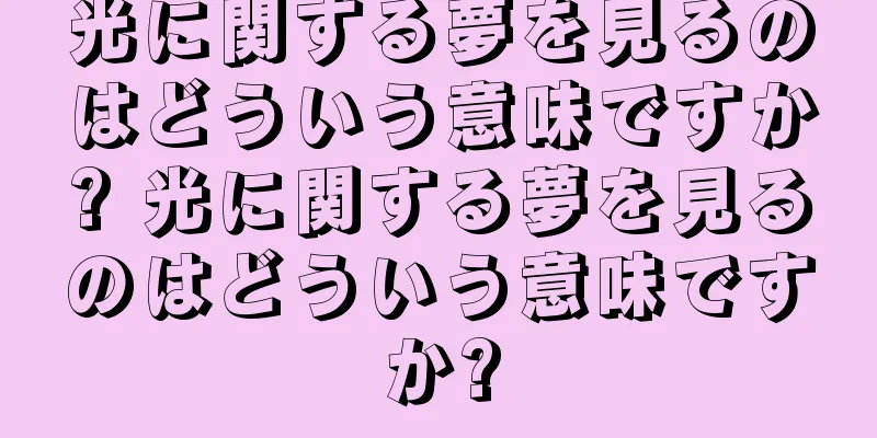 光に関する夢を見るのはどういう意味ですか? 光に関する夢を見るのはどういう意味ですか?