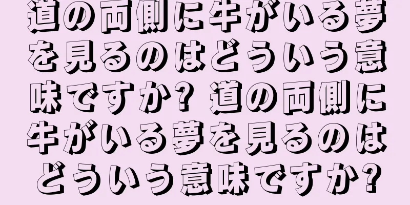 道の両側に牛がいる夢を見るのはどういう意味ですか? 道の両側に牛がいる夢を見るのはどういう意味ですか?