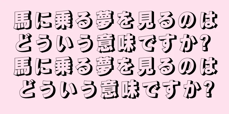 馬に乗る夢を見るのはどういう意味ですか? 馬に乗る夢を見るのはどういう意味ですか?
