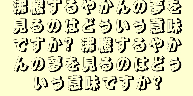 沸騰するやかんの夢を見るのはどういう意味ですか? 沸騰するやかんの夢を見るのはどういう意味ですか?