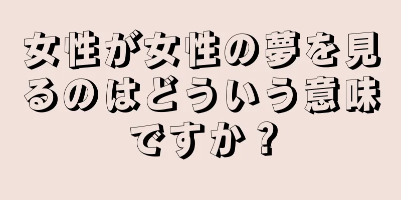 女性が女性の夢を見るのはどういう意味ですか？
