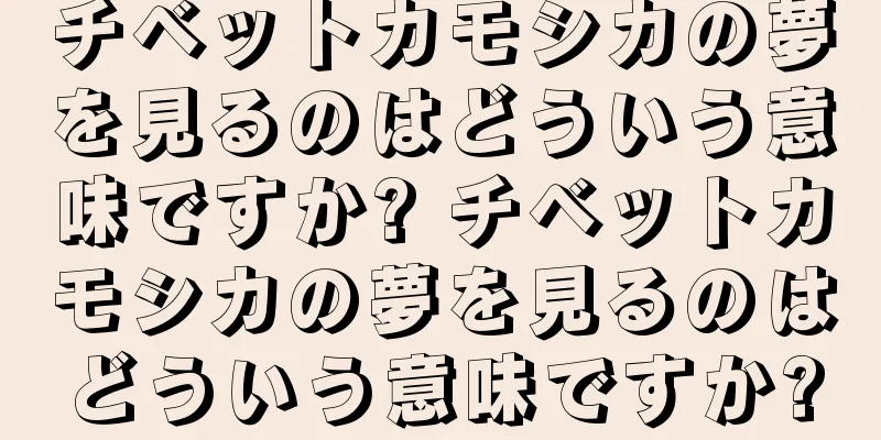 チベットカモシカの夢を見るのはどういう意味ですか? チベットカモシカの夢を見るのはどういう意味ですか?