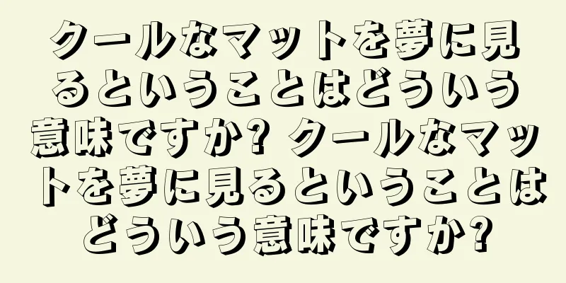 クールなマットを夢に見るということはどういう意味ですか? クールなマットを夢に見るということはどういう意味ですか?
