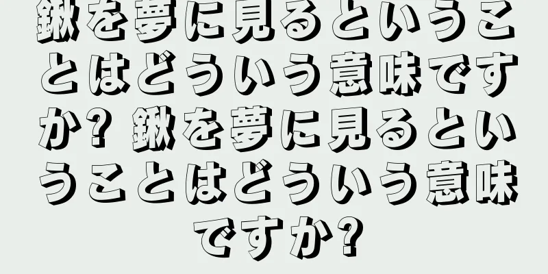 鍬を夢に見るということはどういう意味ですか? 鍬を夢に見るということはどういう意味ですか?