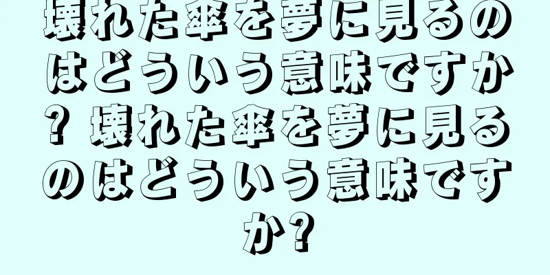壊れた傘を夢に見るのはどういう意味ですか? 壊れた傘を夢に見るのはどういう意味ですか?