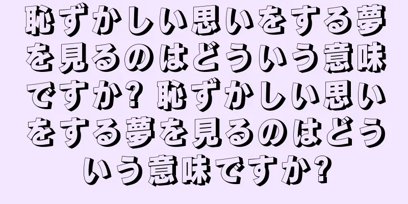 恥ずかしい思いをする夢を見るのはどういう意味ですか? 恥ずかしい思いをする夢を見るのはどういう意味ですか?