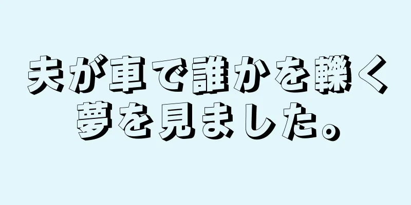 夫が車で誰かを轢く夢を見ました。