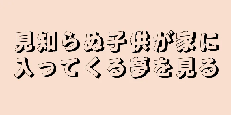 見知らぬ子供が家に入ってくる夢を見る
