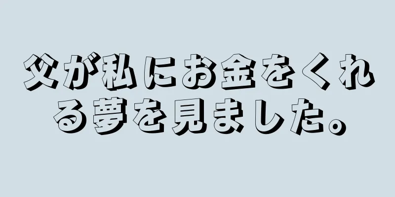 父が私にお金をくれる夢を見ました。