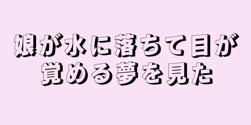 娘が水に落ちて目が覚める夢を見た