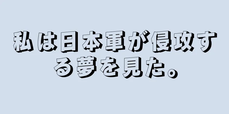 私は日本軍が侵攻する夢を見た。