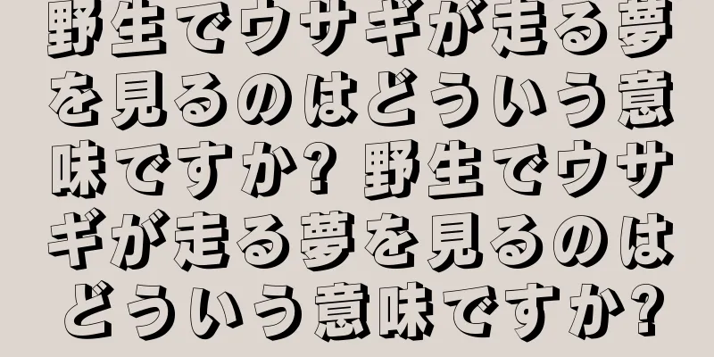 野生でウサギが走る夢を見るのはどういう意味ですか? 野生でウサギが走る夢を見るのはどういう意味ですか?