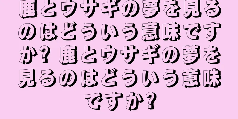 鹿とウサギの夢を見るのはどういう意味ですか? 鹿とウサギの夢を見るのはどういう意味ですか?
