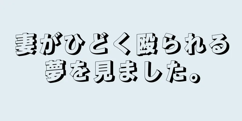 妻がひどく殴られる夢を見ました。