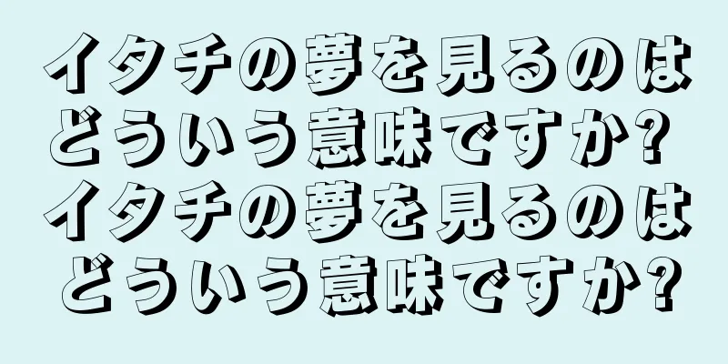 イタチの夢を見るのはどういう意味ですか? イタチの夢を見るのはどういう意味ですか?