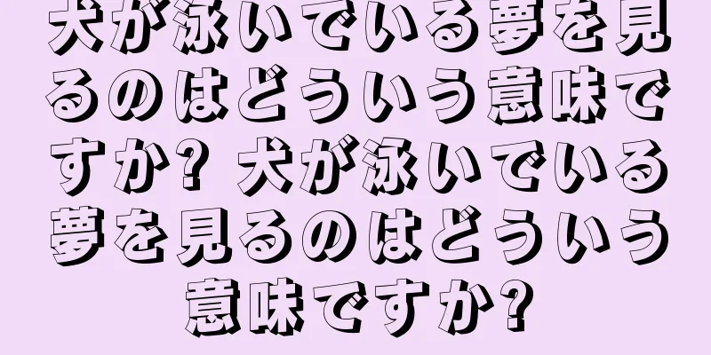 犬が泳いでいる夢を見るのはどういう意味ですか? 犬が泳いでいる夢を見るのはどういう意味ですか?
