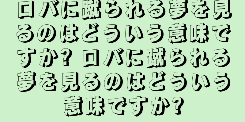 ロバに蹴られる夢を見るのはどういう意味ですか? ロバに蹴られる夢を見るのはどういう意味ですか?