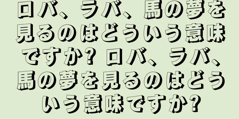 ロバ、ラバ、馬の夢を見るのはどういう意味ですか? ロバ、ラバ、馬の夢を見るのはどういう意味ですか?