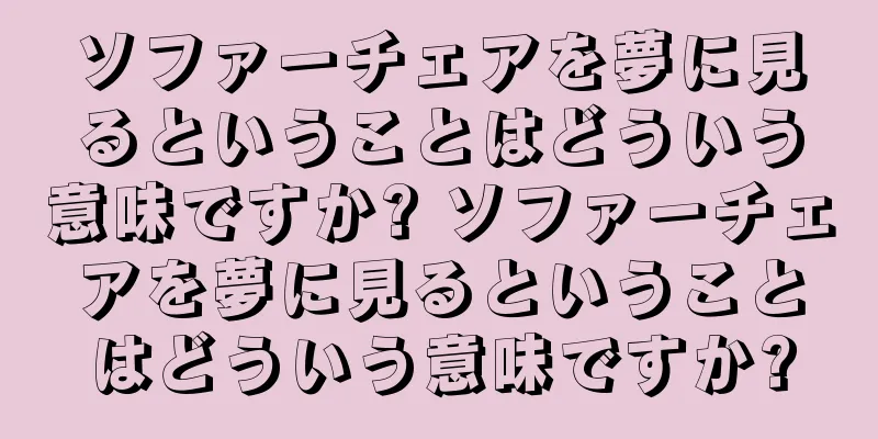 ソファーチェアを夢に見るということはどういう意味ですか? ソファーチェアを夢に見るということはどういう意味ですか?