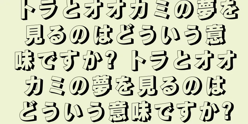 トラとオオカミの夢を見るのはどういう意味ですか? トラとオオカミの夢を見るのはどういう意味ですか?