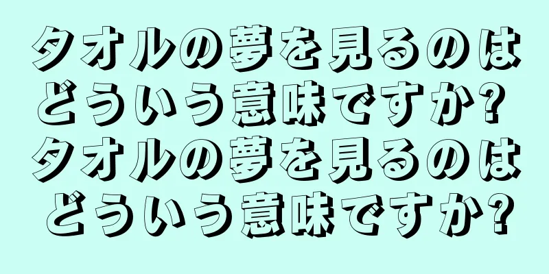 タオルの夢を見るのはどういう意味ですか? タオルの夢を見るのはどういう意味ですか?