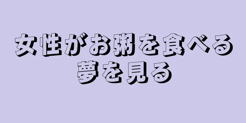 女性がお粥を食べる夢を見る