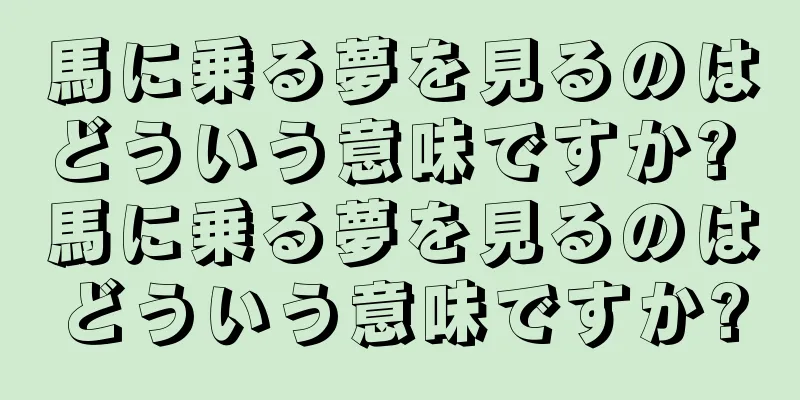 馬に乗る夢を見るのはどういう意味ですか? 馬に乗る夢を見るのはどういう意味ですか?