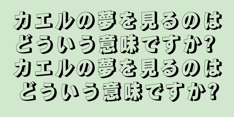 カエルの夢を見るのはどういう意味ですか? カエルの夢を見るのはどういう意味ですか?