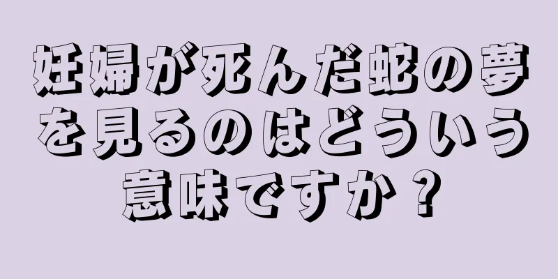 妊婦が死んだ蛇の夢を見るのはどういう意味ですか？