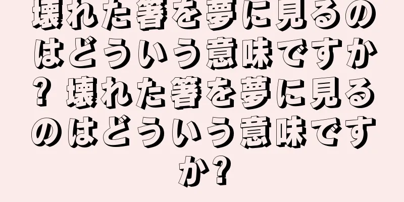 壊れた箸を夢に見るのはどういう意味ですか? 壊れた箸を夢に見るのはどういう意味ですか?