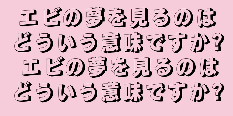 エビの夢を見るのはどういう意味ですか? エビの夢を見るのはどういう意味ですか?