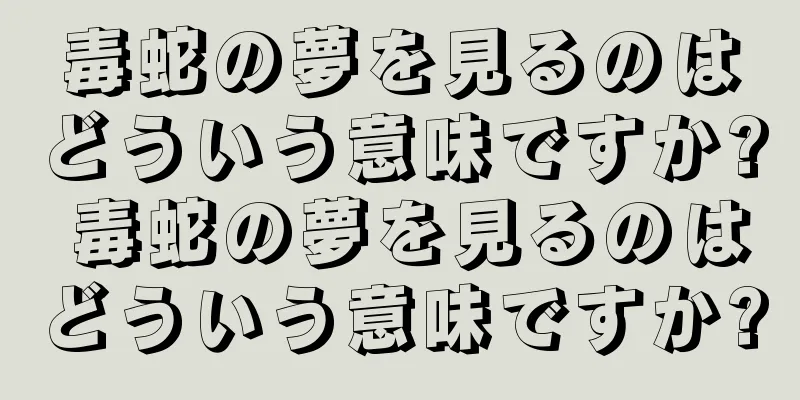 毒蛇の夢を見るのはどういう意味ですか? 毒蛇の夢を見るのはどういう意味ですか?