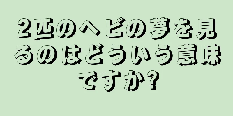 2匹のヘビの夢を見るのはどういう意味ですか?