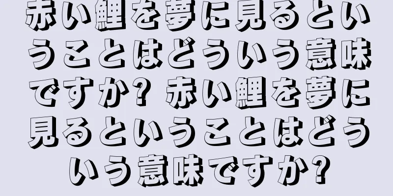 赤い鯉を夢に見るということはどういう意味ですか? 赤い鯉を夢に見るということはどういう意味ですか?