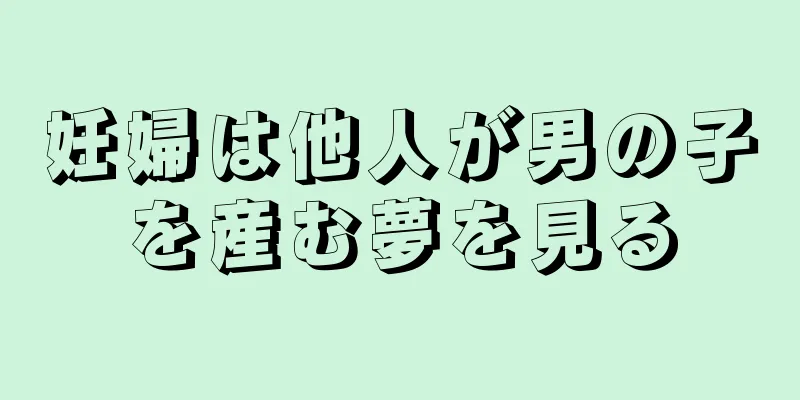 妊婦は他人が男の子を産む夢を見る