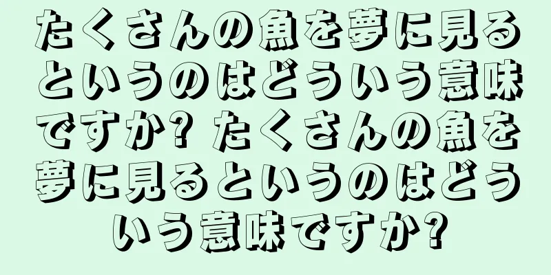 たくさんの魚を夢に見るというのはどういう意味ですか? たくさんの魚を夢に見るというのはどういう意味ですか?