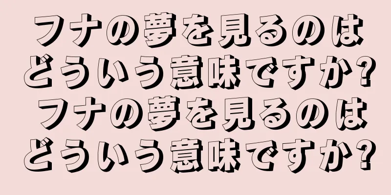 フナの夢を見るのはどういう意味ですか? フナの夢を見るのはどういう意味ですか?