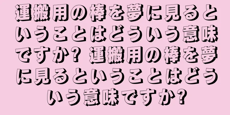 運搬用の棒を夢に見るということはどういう意味ですか? 運搬用の棒を夢に見るということはどういう意味ですか?