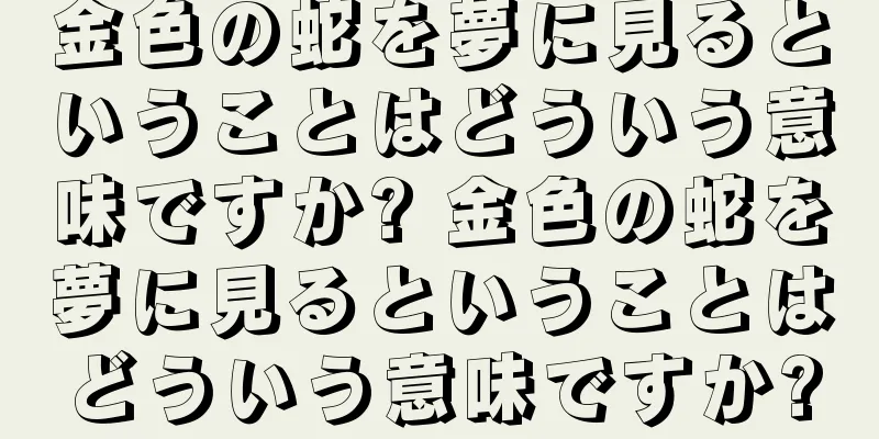 金色の蛇を夢に見るということはどういう意味ですか? 金色の蛇を夢に見るということはどういう意味ですか?