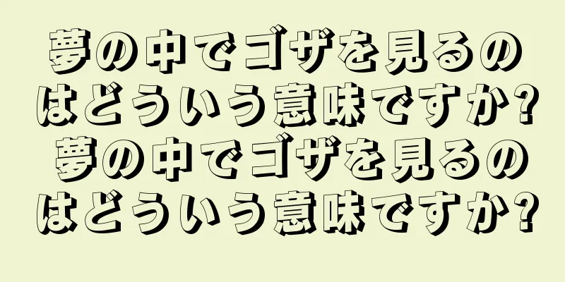 夢の中でゴザを見るのはどういう意味ですか? 夢の中でゴザを見るのはどういう意味ですか?