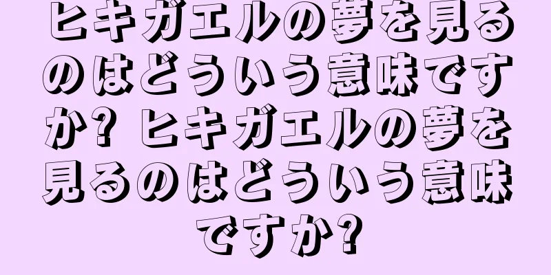 ヒキガエルの夢を見るのはどういう意味ですか? ヒキガエルの夢を見るのはどういう意味ですか?