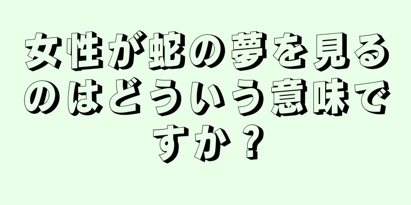 女性が蛇の夢を見るのはどういう意味ですか？